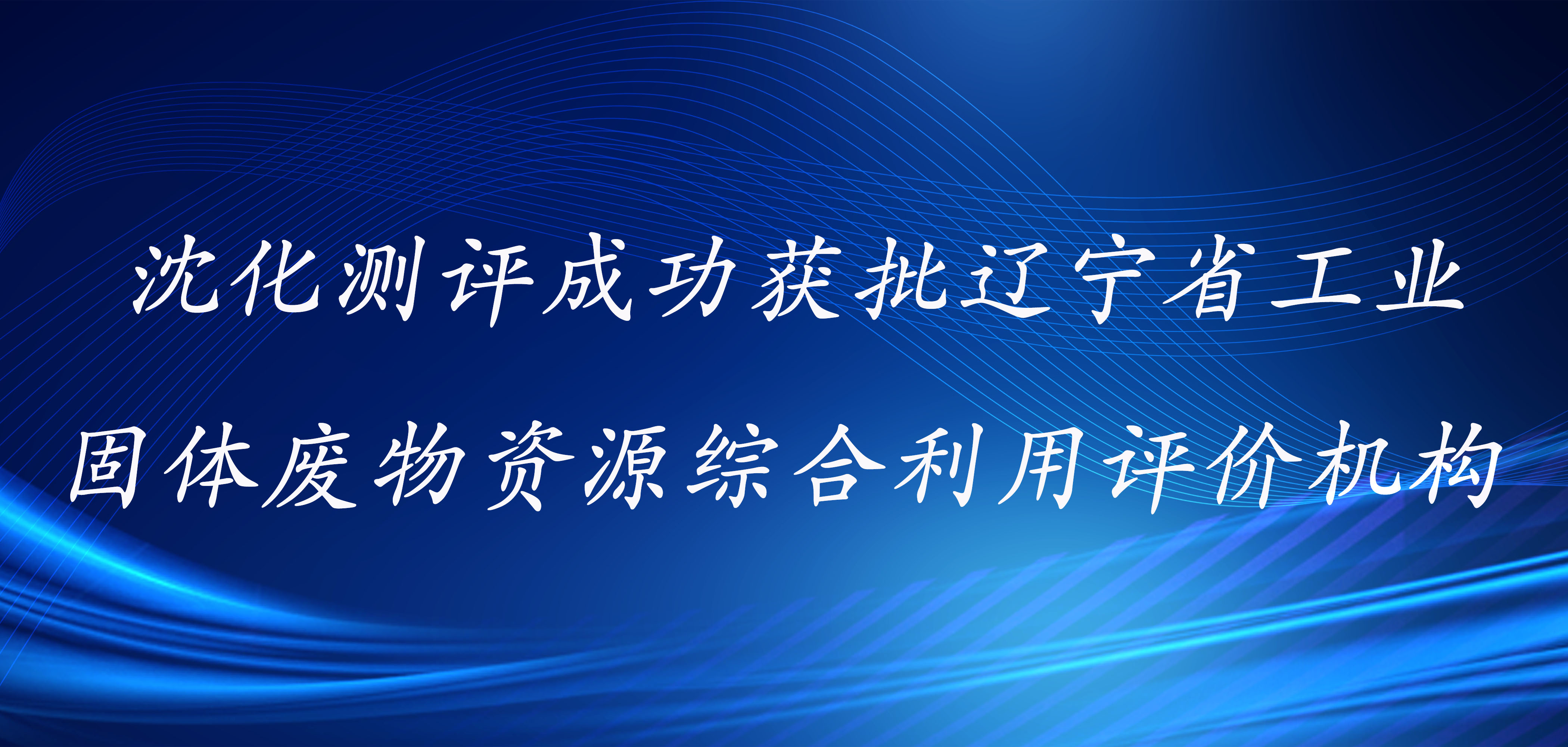 沈化測(cè)評(píng)成功獲批遼寧省工業(yè)固體廢物資源綜合利用評(píng)價(jià)機(jī)構(gòu)